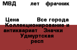 1.1) МВД - 200 лет ( фрачник) › Цена ­ 249 - Все города Коллекционирование и антиквариат » Значки   . Удмуртская респ.,Ижевск г.